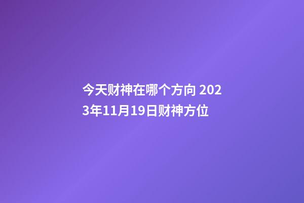 今天财神在哪个方向 2023年11月19日财神方位